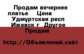 Продам вечернее платье  › Цена ­ 1 300 - Удмуртская респ., Ижевск г. Другое » Продам   